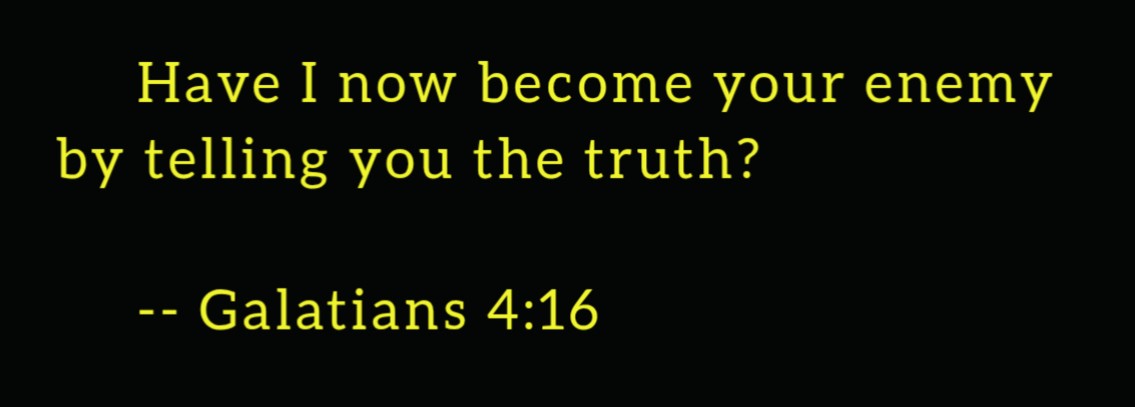 Have I now become your enemy?