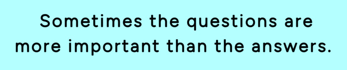Sometimes the question is more important than the answer