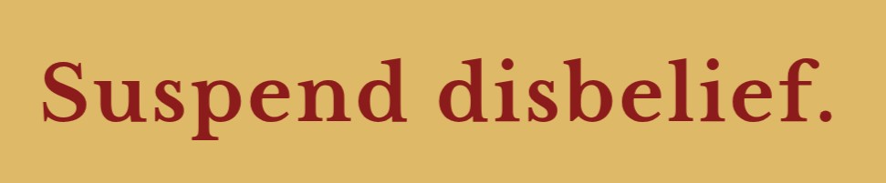 Suspend disbelief.